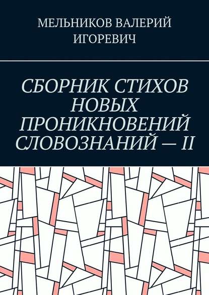 СБОРНИК СТИХОВ НОВЫХ ПРОНИКНОВЕНИЙ СЛОВОЗНАНИЙ – II — Валерий Игоревич Мельников