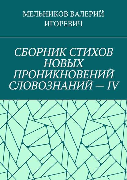 СБОРНИК СТИХОВ НОВЫХ ПРОНИКНОВЕНИЙ СЛОВОЗНАНИЙ – IV - Валерий Игоревич Мельников