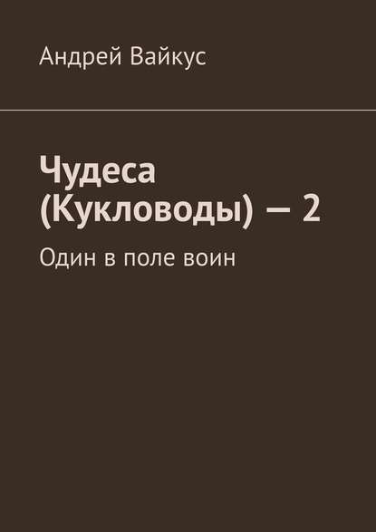 Чудеса (Кукловоды) – 2. Один в поле воин - Андрей Вайкус