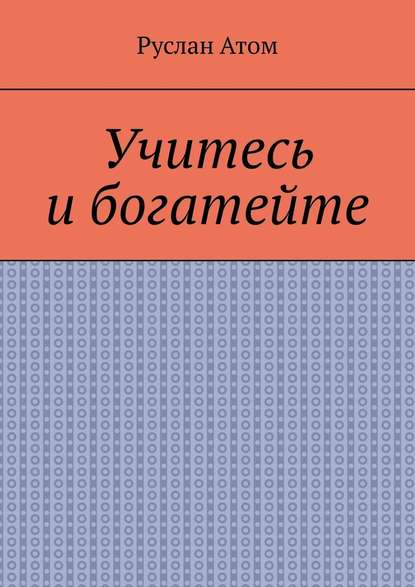 Учитесь и богатейте - Руслан Атом