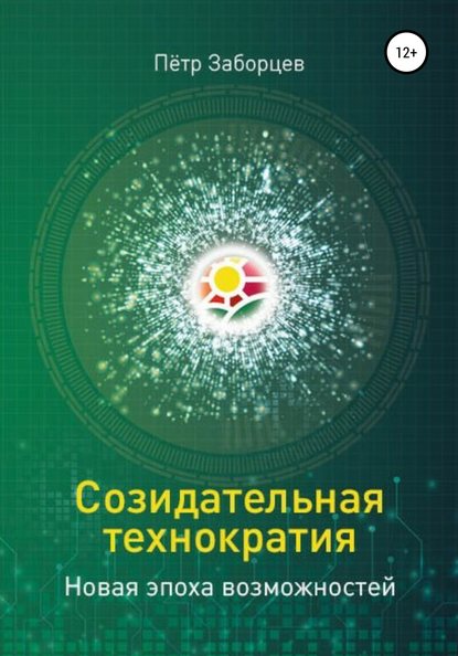 Созидательная технократия. Новая эпоха возможностей - Петр Григорьевич Заборцев