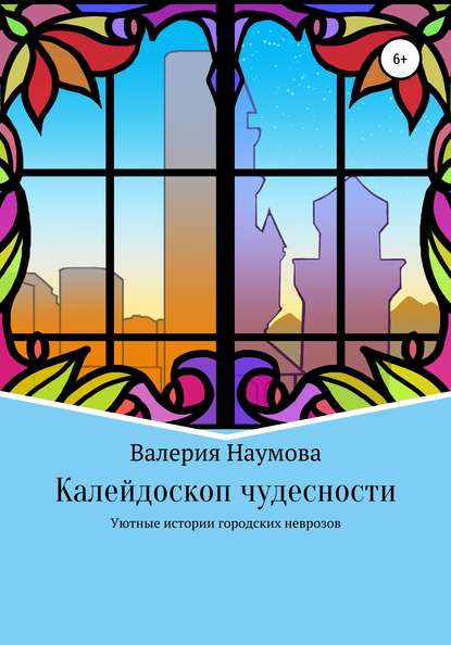 Калейдоскоп чудесности, или Уютные истории городских неврозов - Наумова Валерия