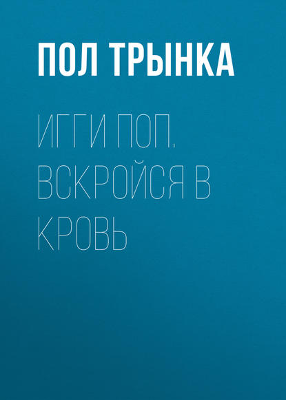 Игги Поп. Вскройся в кровь - Пол Трынка