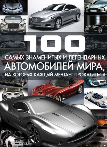 100 самых знаменитых и легендарных автомобилей мира, на которых каждый мечтает прокатиться - Сергей Цеханский