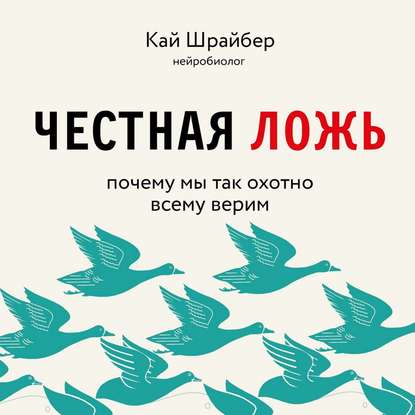 Честная ложь. Почему мы так охотно всему верим - Кай Шрайбер