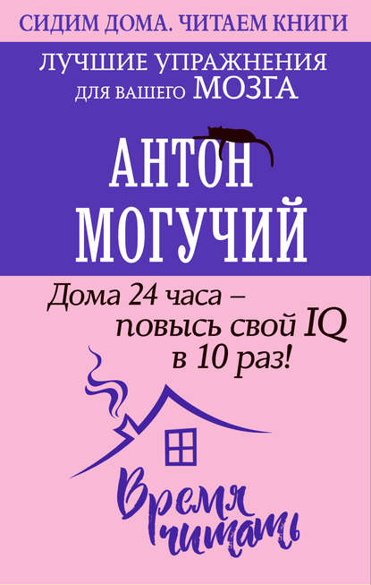 Дома 24 часа – повысь свой IQ в 10 раз! Лучшие упражнения для вашего мозга — Антон Могучий