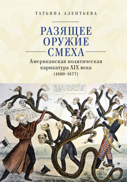 Разящее оружие смеха. Американская политическая карикатура XIX века (1800-1877) - Татьяна Алентьева