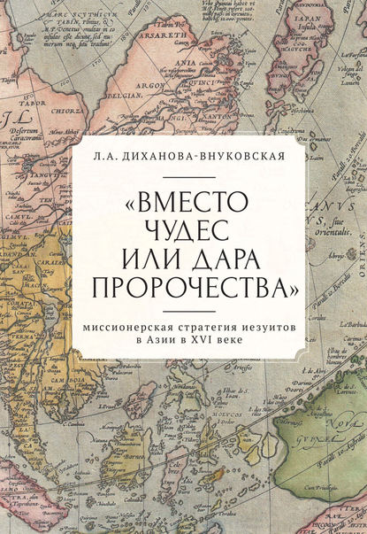 «Вместо чудес или дара пророчества»: миссионерская стратегия иезуитов в Азии в XVI веке - Любовь Диханова-Внуковская