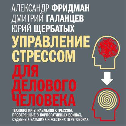 Управление стрессом для делового человека. Технологии управления стрессом, проверенные в корпоративных войнах, судебных баталиях и жестких переговорах - Юрий Викторович Щербатых