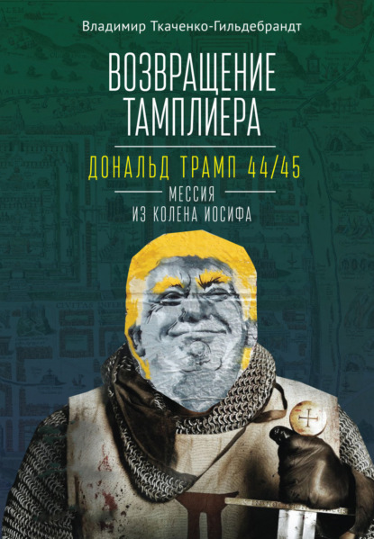 Возвращение тамплиера. Дональд Трамп 44/45 – мессия из колена Иосифа - В. А. Ткаченко-Гильдебрандт