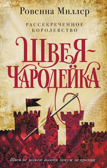 Рассекреченное королевство. Швея-чародейка - Ровенна Миллер