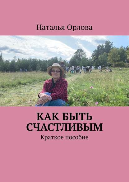 Как быть счастливым. Краткое пособие — Наталья Орлова