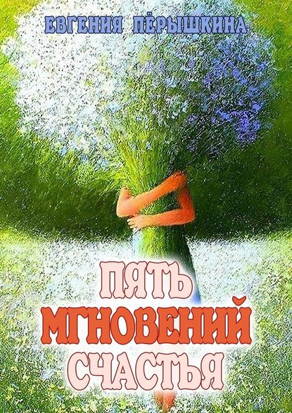 Пять мгновений счастья. Реальные истории - Евгения Пёрышкина