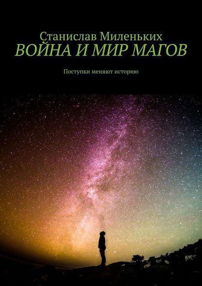 Война и мир магов. Поступки меняют историю - Станислав Юрьевич Миленьких