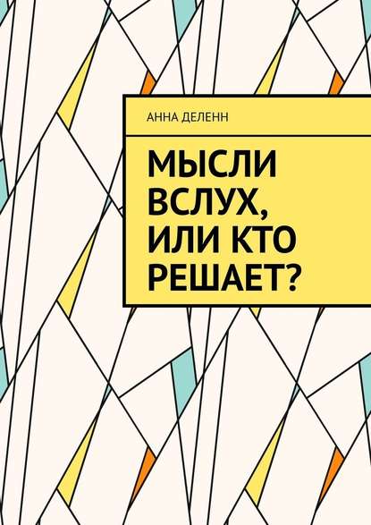 Мысли вслух, или Кто решает? - Анна Деленн