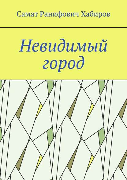 Невидимый город - Самат Ранифович Хабиров