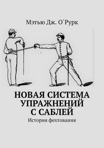 Новая система упражнений с саблей. История фехтования - Мэтью Дж. О`Рурк