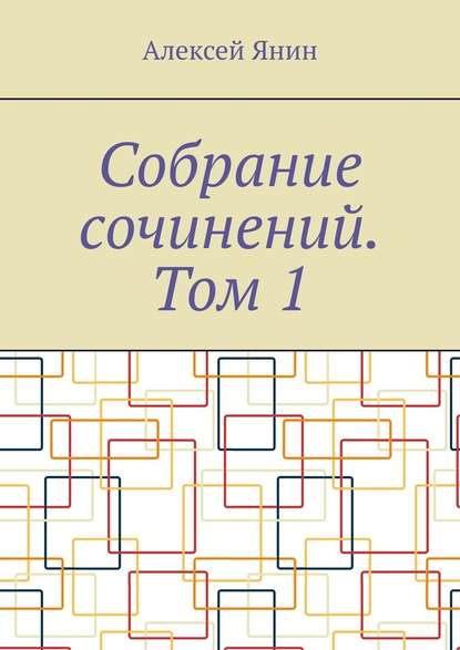 Собрание сочинений. Том 1 - Алексей Янин