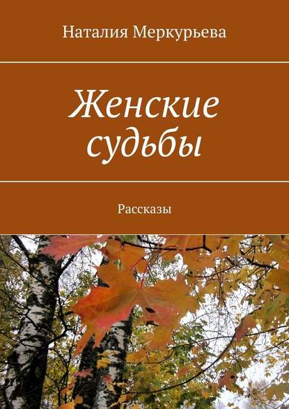 Женские судьбы. Рассказы - Наталия Меркурьева