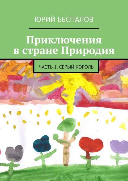 Приключения в стране Природия. Часть 1. Серый Король — Юрий Беспалов