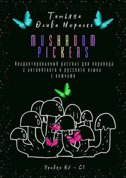 Mushroom pickers. Неадаптированный рассказ для перевода с английского и русского языка с ключами. Уровни В2 – С1 - Татьяна Олива Моралес