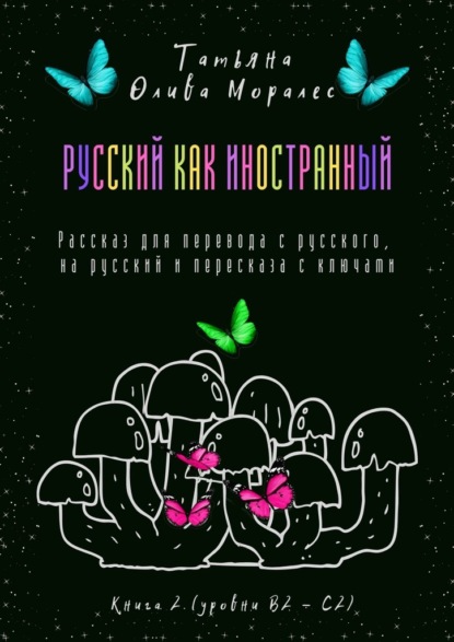 Русский как иностранный. Рассказ для перевода с русского, на русский и пересказа с ключами. Книга 2 (уровни В2—С2) - Татьяна Олива Моралес