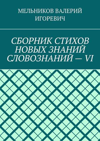 СБОРНИК СТИХОВ НОВЫХ ЗНАНИЙ СЛОВОЗНАНИЙ – VI - Валерий Игоревич Мельников