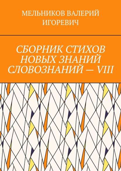 СБОРНИК СТИХОВ НОВЫХ ЗНАНИЙ СЛОВОЗНАНИЙ – VIII - Валерий Игоревич Мельников