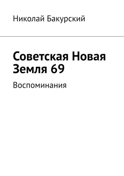 Советская Новая Земля 69. Воспоминания - Николай Бакурский