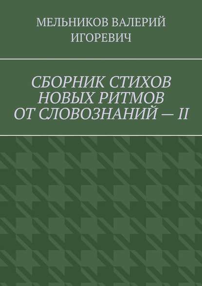 СБОРНИК СТИХОВ НОВЫХ РИТМОВ ОТ СЛОВОЗНАНИЙ – II - Валерий Игоревич Мельников