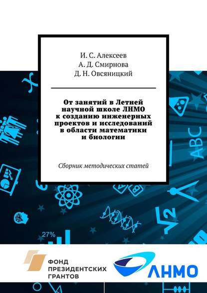 От занятий в Летней научной школе ЛНМО к созданию инженерных проектов и исследований в области математики и биологии. Сборник методических статей - Илья Сергеевич Алексеев