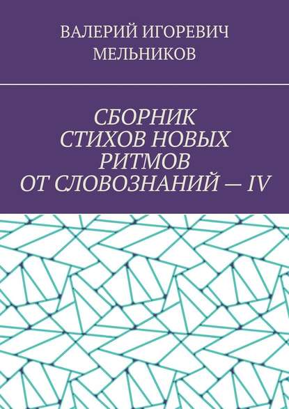 СБОРНИК СТИХОВ НОВЫХ РИТМОВ ОТ СЛОВОЗНАНИЙ – IV - Валерий Игоревич Мельников