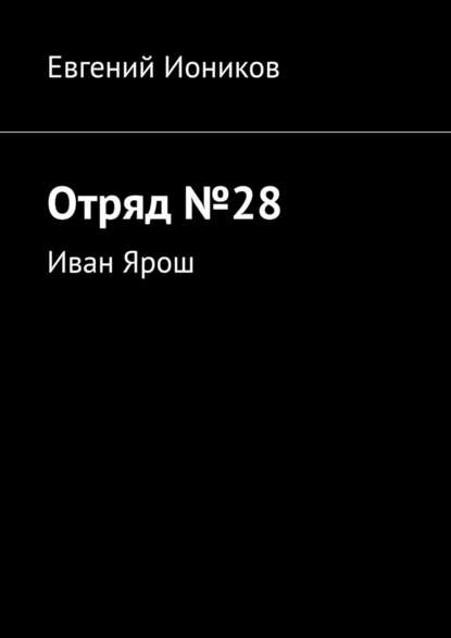 Отряд №28. Иван Ярош - Евгений Иоников