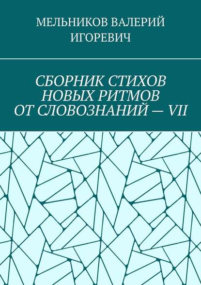 СБОРНИК СТИХОВ НОВЫХ РИТМОВ ОТ СЛОВОЗНАНИЙ – VII - Валерий Игоревич Мельников