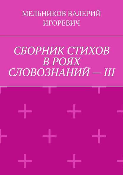 СБОРНИК СТИХОВ В РОЯХ СЛОВОЗНАНИЙ – III — Валерий Игоревич Мельников