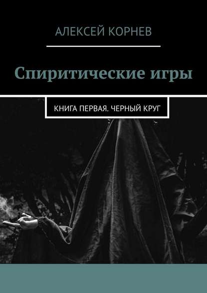 Спиритические игры. Книга первая. Черный круг — Алексей Корнев