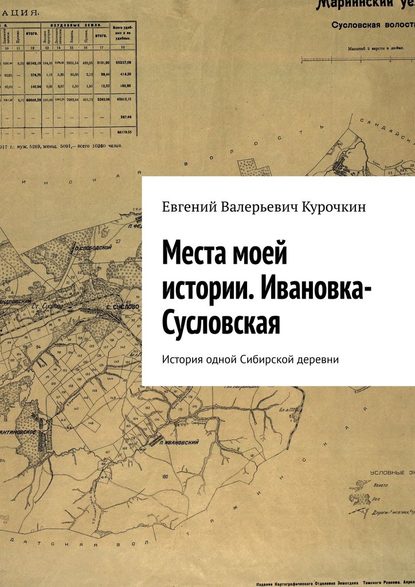 Места моей истории. Ивановка-Сусловская. История одной Сибирской деревни - Евгений Валерьевич Курочкин