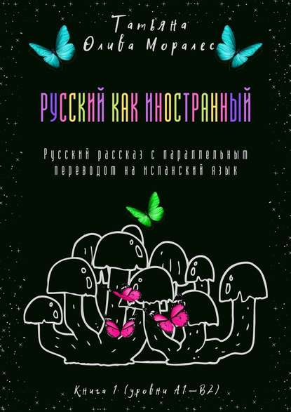 Русский как иностранный. Русский рассказ с параллельным переводом на испанский язык. Книга 1 (уровни А1—В2) - Татьяна Олива Моралес