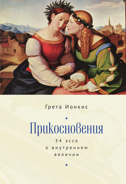 Прикосновения. 34 эссе о внутреннем величии - Грета Ионкис