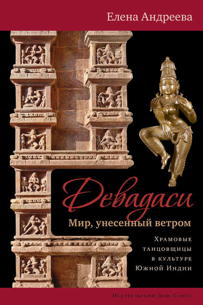 Девадаси: Мир, унесенный ветром. Храмовые танцовщицы в культуре Южной Индии - Елена Андреева