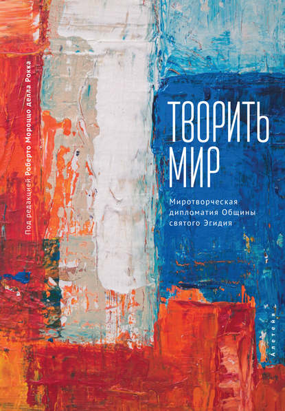 Творить мир. Миротворческая дипломатия Общины святого Эгидия - Коллектив авторов