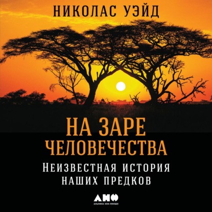 На заре человечества: Неизвестная история наших предков - Николас Уэйд