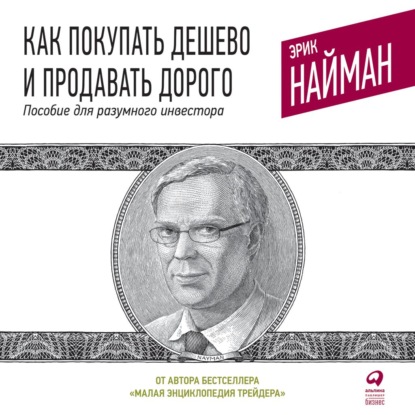 Как покупать дешево и продавать дорого. Пособие для разумного инвестора - Эрик Найман