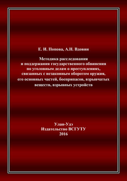 Методика расследования и поддержания государственного обвинения по уголовным делам о преступлениях, связанных с незаконным оборотом оружия, его основных частей, боеприпасов, взрывчатых веществ, взрывных устройств - Алексей Николаевич Вдовин