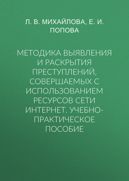 Методика выявления и раскрытия преступлений, совершаемых с использованием ресурсов сети Интернет. Учебно-практическое пособие - Е. И. Попова