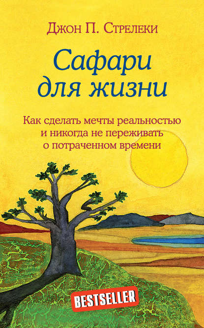 Сафари для жизни. Как сделать мечты реальностью и никогда не переживать о потраченном времени - Джон П. Стрелеки