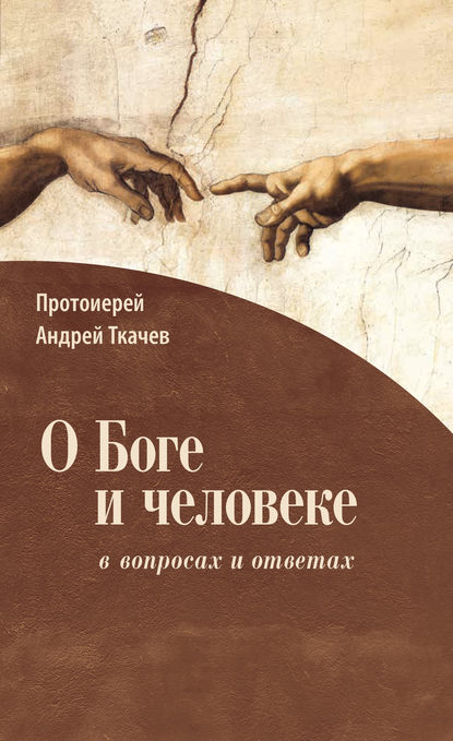 О Боге и человеке: в вопросах и ответах - протоиерей Андрей Ткачев