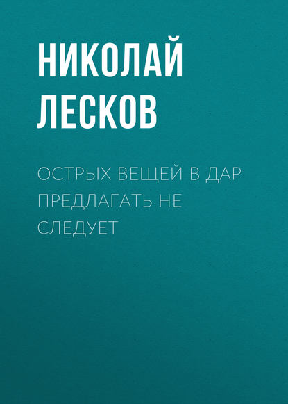 Острых вещей в дар предлагать не следует - Николай Лесков