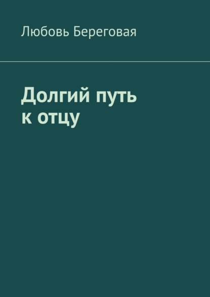 Долгий путь к отцу - Любовь Береговая