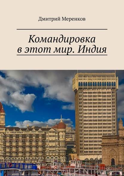 Командировка в этот мир. Индия - Дмитрий Меренков